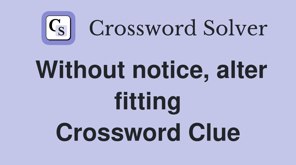 Without notice, alter fitting Crossword Clue Answers Crossword Solver